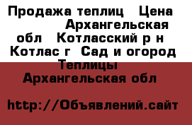 Продажа теплиц › Цена ­ 15 030 - Архангельская обл., Котласский р-н, Котлас г. Сад и огород » Теплицы   . Архангельская обл.